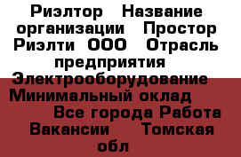 Риэлтор › Название организации ­ Простор-Риэлти, ООО › Отрасль предприятия ­ Электрооборудование › Минимальный оклад ­ 150 000 - Все города Работа » Вакансии   . Томская обл.